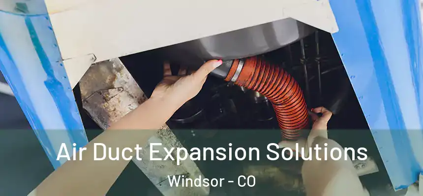 Air Duct Expansion Solutions Windsor - CO