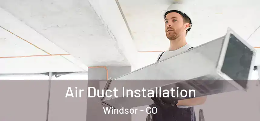 Air Duct Installation Windsor - CO