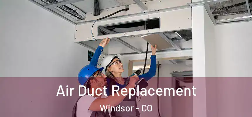  Air Duct Replacement Windsor - CO