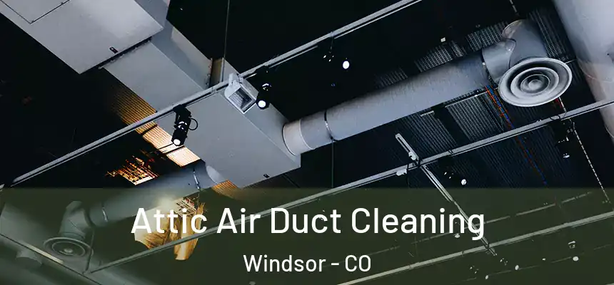 Attic Air Duct Cleaning Windsor - CO