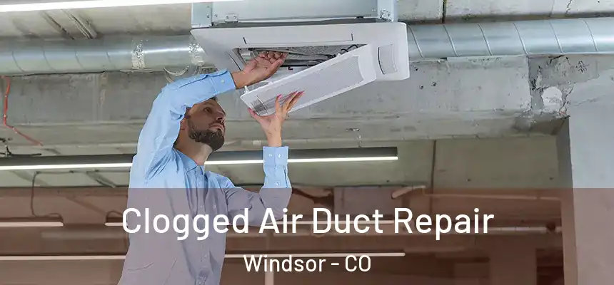 Clogged Air Duct Repair Windsor - CO