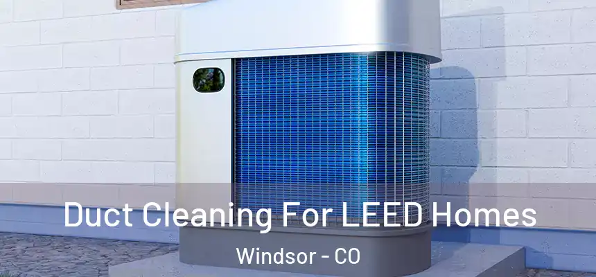  Duct Cleaning For LEED Homes Windsor - CO