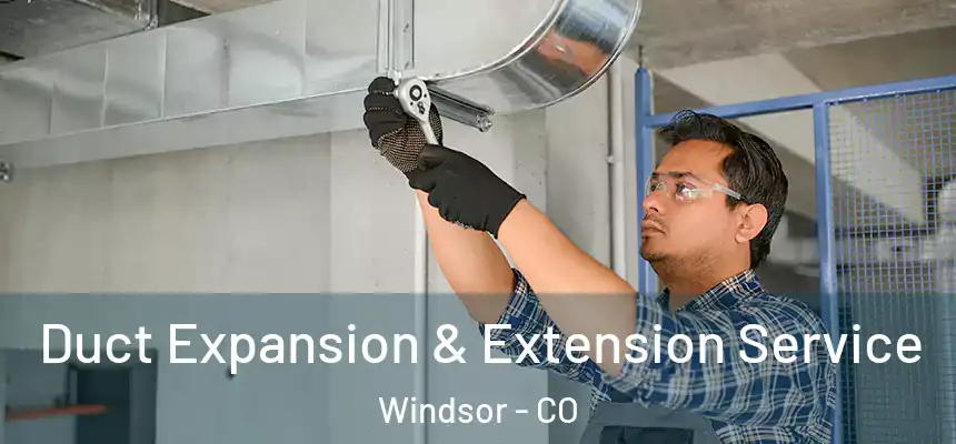  Duct Expansion & Extension Service Windsor - CO
