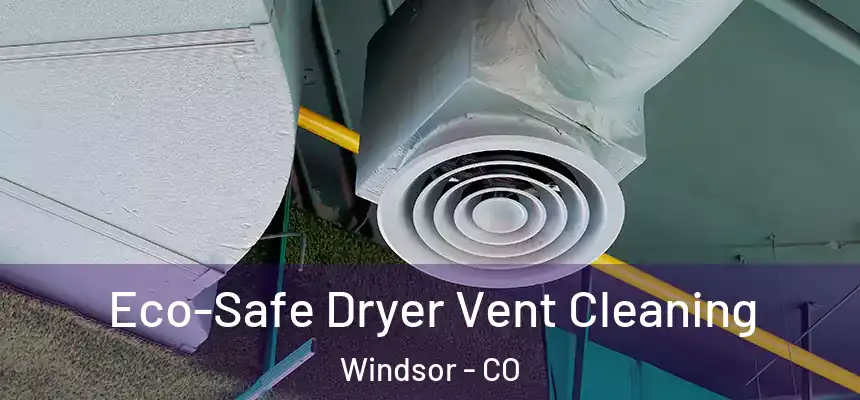  Eco-Safe Dryer Vent Cleaning Windsor - CO