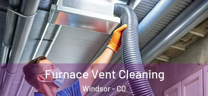  Furnace Vent Cleaning Windsor - CO